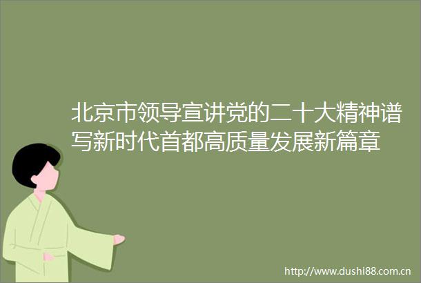北京市宣讲党的二十大精神谱写新时代首都高质量发展新篇章