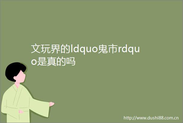 文玩界的ldquo鬼市rdquo是真的吗