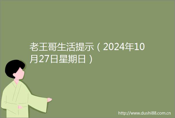 老王哥生活提示（2024年10月27日星期日）