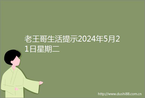 老王哥生活提示2024年5月21日星期二