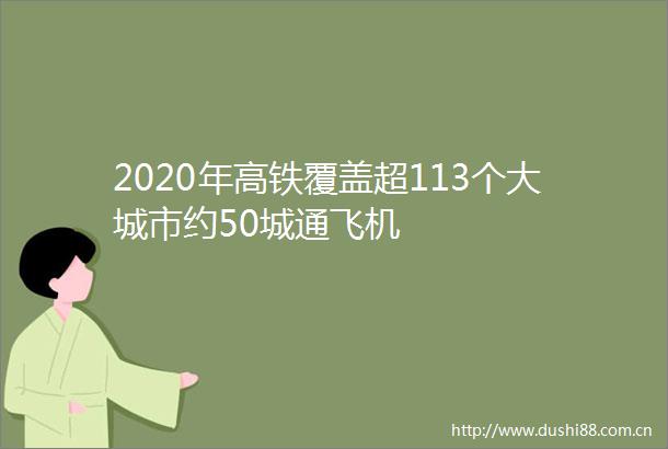 2020年高铁覆盖超113个大城市约50城通飞机