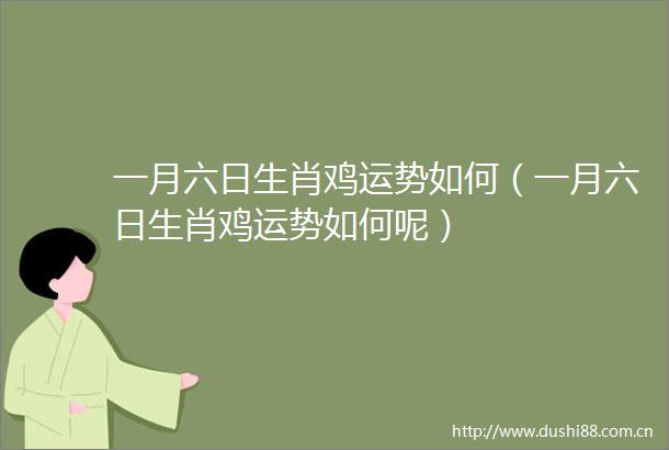 一月六日生肖鸡运势如何（一月六日生肖鸡运势如何呢）
