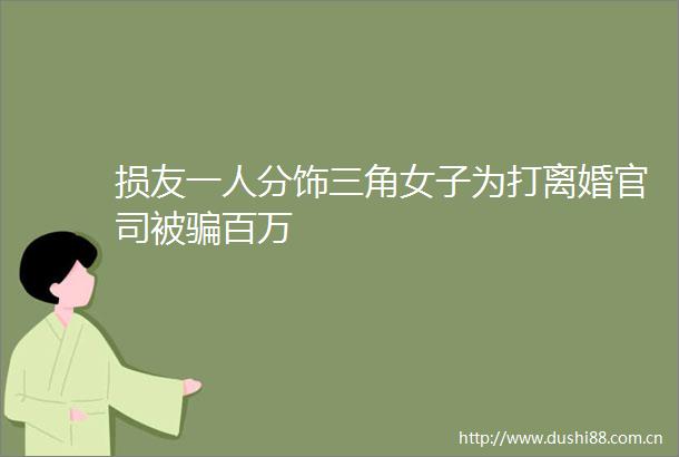 损友一人分饰三角女子为打离婚官司被百万