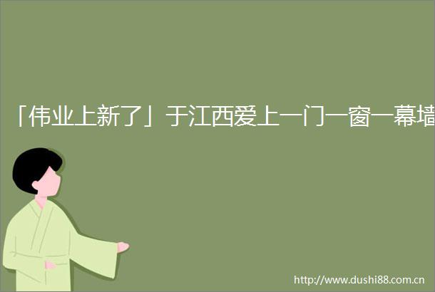 「伟业上新了」于江西爱上一门一窗一幕墙