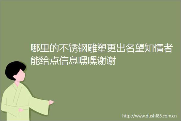 哪里的不锈钢雕塑更出名望知情者能给点信息嘿嘿谢谢