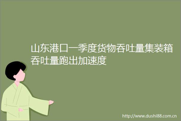 山东港口一季度货物吞吐量集装箱吞吐量跑出加速度
