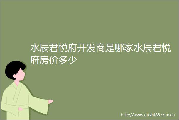 水辰君悦府开发商是哪家水辰君悦府房价多少