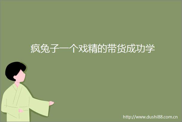 疯兔子一个戏精的带货成功学