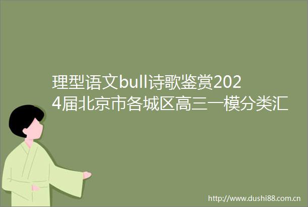 理型语文bull诗歌鉴赏2024届北京市各城区高三一模分类汇编mdashmdash诗歌鉴赏试题及答案