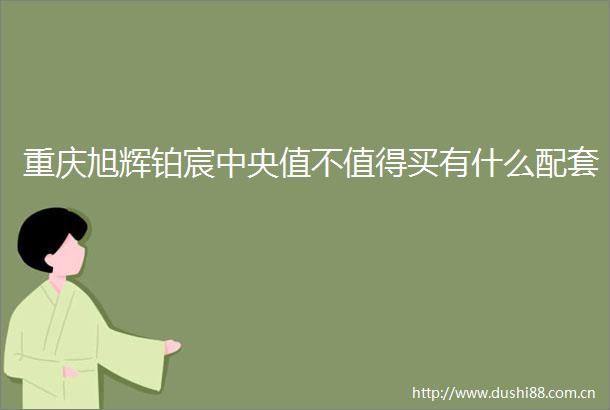 重庆旭辉铂宸中央值不值得买有什么配套