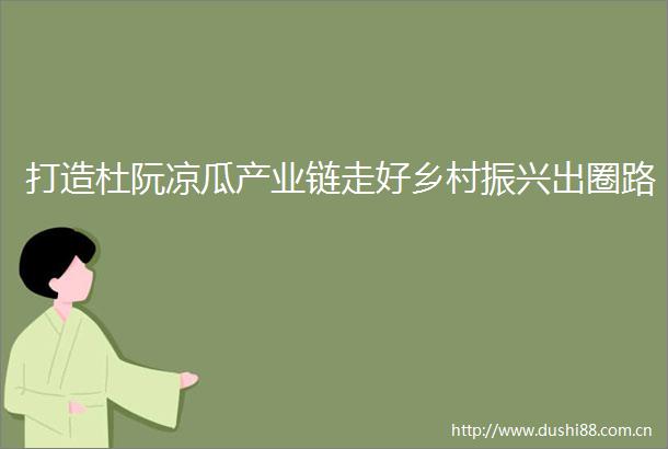 打造杜阮凉瓜产业链走好乡村振兴出圈路