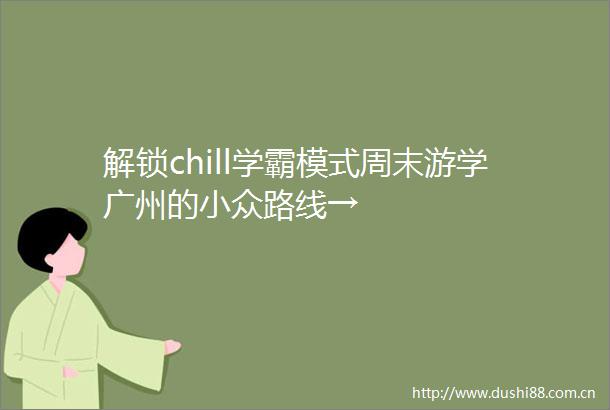 解锁chill学霸模式周末游学广州的小众路线→