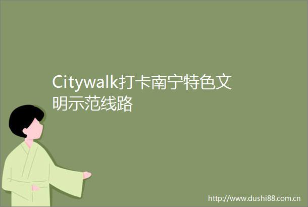 Citywalk打卡南宁特色文明示范线路