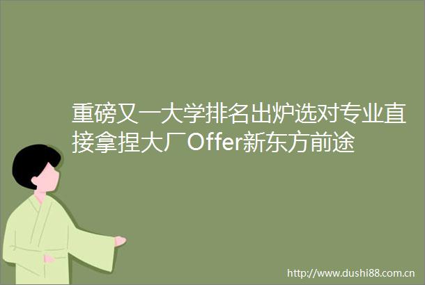 重磅又一大学排名出炉选对专业直接拿捏大厂Offer新东方前途出国