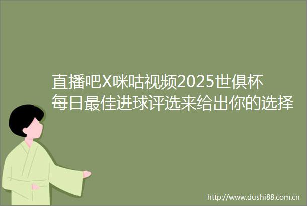 直播吧X咪咕视频2025世俱杯每日最佳进球评选来给出你的选择