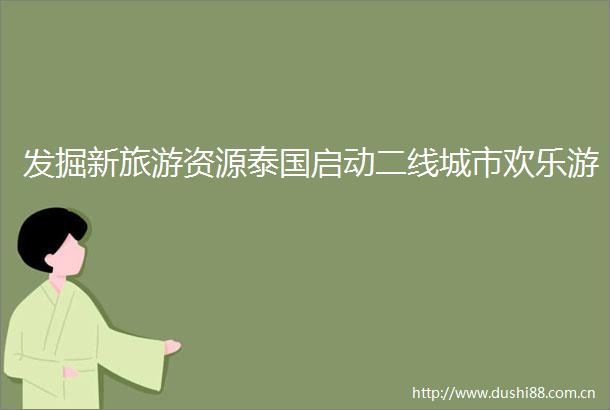 发掘新旅游资源泰国启动二线城市欢乐游