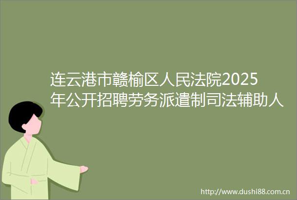 连云港市赣榆区2025年公开招聘劳务派遣制司法辅助人员拟聘用人员公示