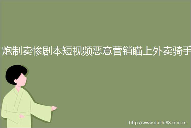 炮制卖惨剧本短视频恶意营销瞄上外卖骑手