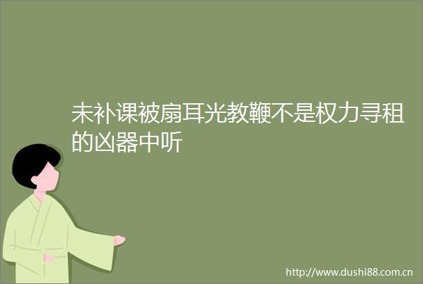 未补课被扇耳光教鞭不是寻租的凶器中听