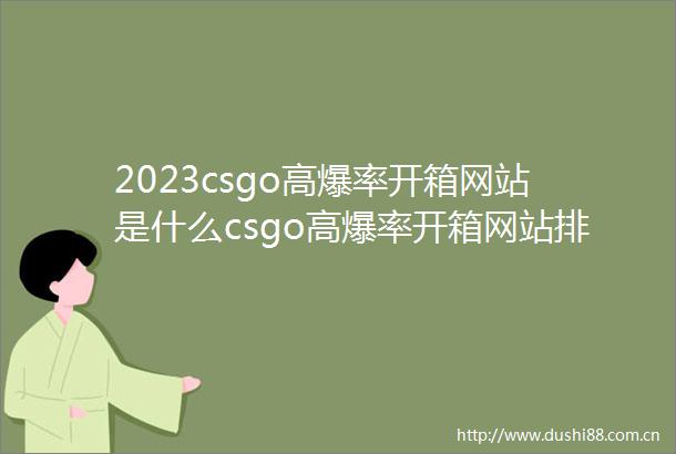 2023csgo高爆率开箱网站是什么csgo高爆率开箱网站排行榜