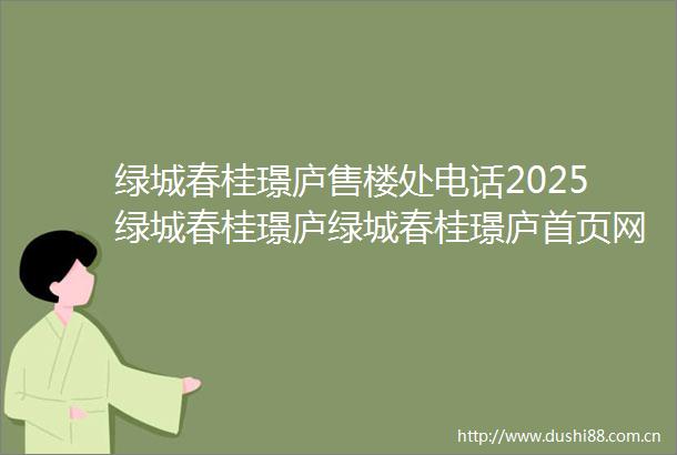 绿城春桂璟庐售楼处电话2025绿城春桂璟庐绿城春桂璟庐首页网站楼盘详情最新价格配套户型
