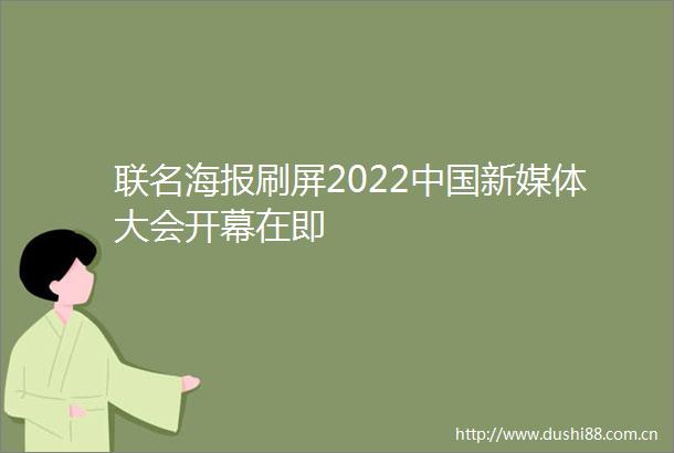 联名海报刷屏2022新媒体大会开幕在即