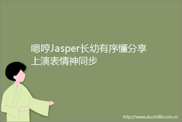 嗯哼Jasper长幼有序懂分享上演表情神同步