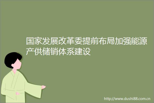 发展改革委提前布局加强能源产供储销体系建设