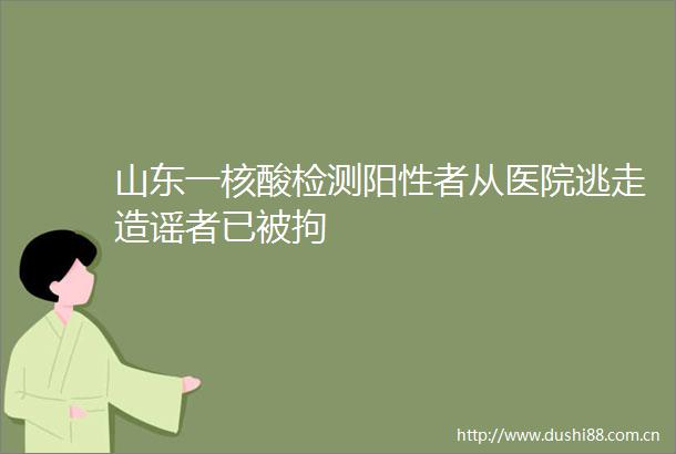 山东一核酸检测阳性者从医院逃走造谣者已被拘