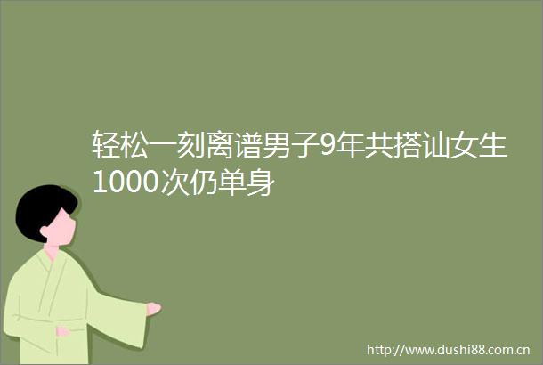 轻松一刻离谱男子9年共搭讪女生1000次仍单身