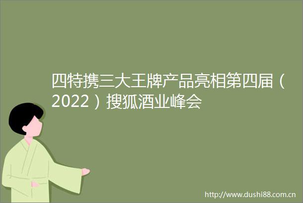 四特携三大王牌产品亮相第四届（2022）搜狐酒业峰会