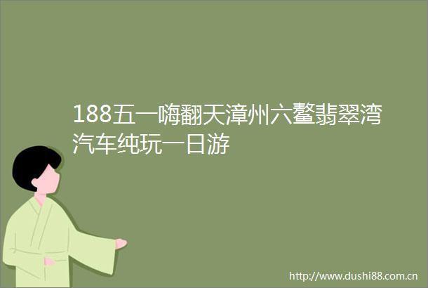 188五一嗨翻天漳州六鳌翡翠湾汽车纯玩一日游