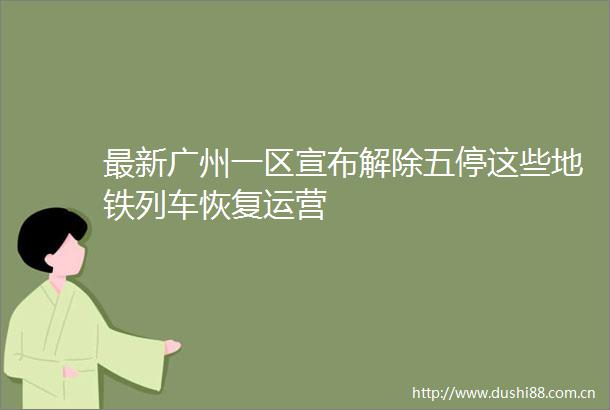 最新广州一区宣布解除五停这些地铁列车恢复运营