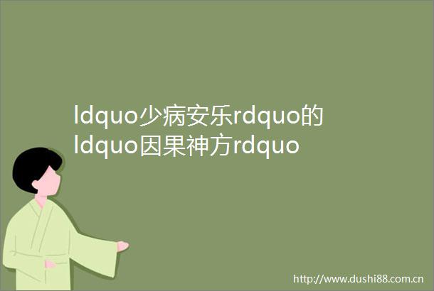 ldquo少病安乐rdquo的ldquo因果神方rdquo