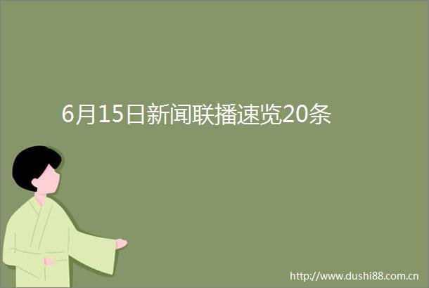 6月15日新闻联播速览20条