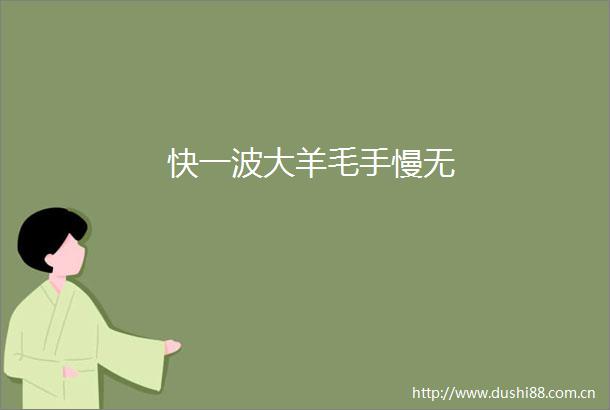 快一波大羊毛手慢无