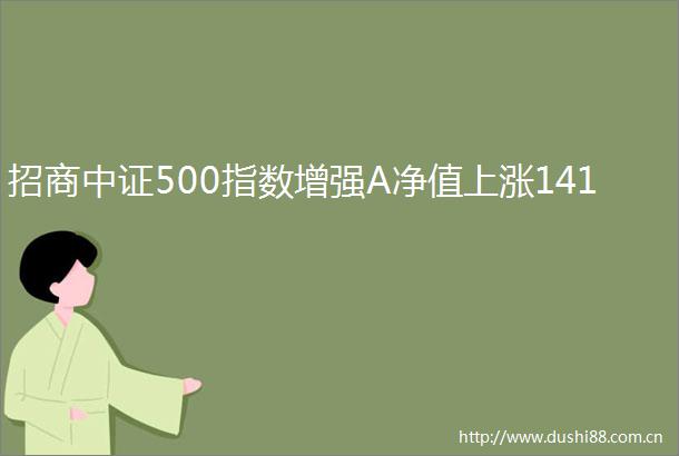 招商中证500指数增强A净值上涨141