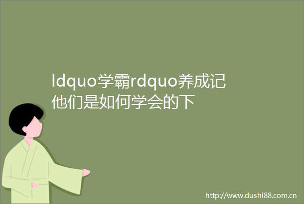 ldquo学霸rdquo养成记他们是如何学会的下