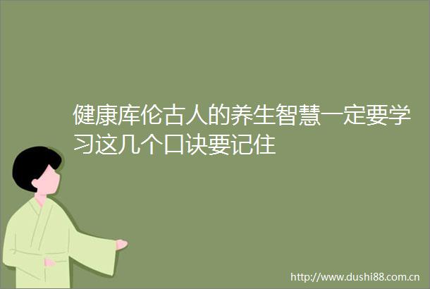 健康库伦古人的养生智慧一定要学习这几个口诀要记住