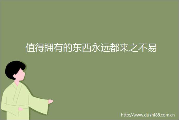 值得拥有的东西永远都来之不易