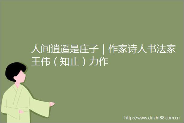 人间逍遥是庄子｜作家诗人书法家王伟（知止）力作