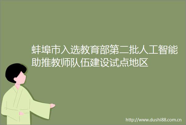 蚌埠市入选教育部第二批人工智能助推教师队伍建设试点地区