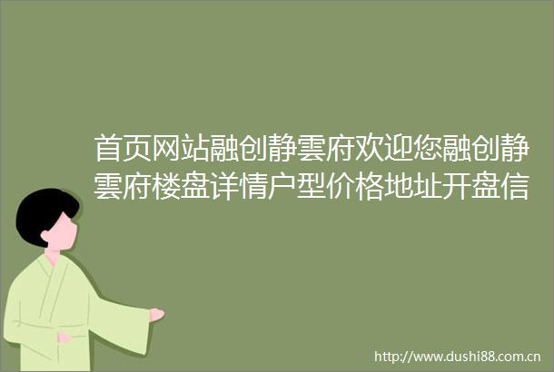 首页网站融创静雲府欢迎您融创静雲府楼盘详情户型价格地址开盘信息