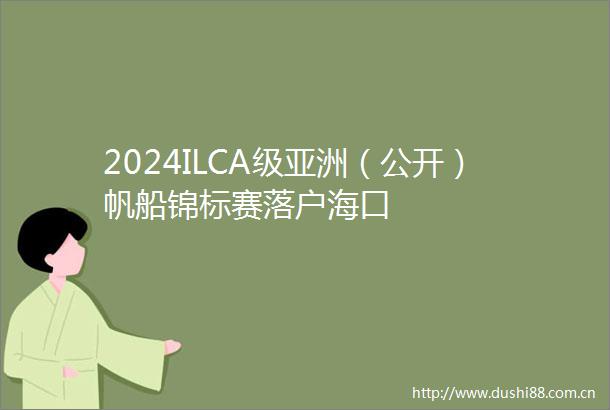 2024ILCA级亚洲（公开）帆船锦标赛落户海口
