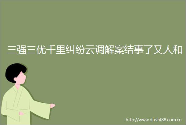 三强三优千里云调解案结事了又人和
