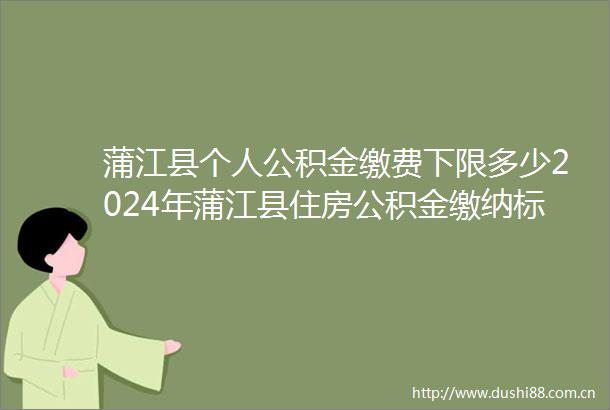 蒲江县个人公积金缴费下限多少2024年蒲江县住房公积金缴纳标准一览