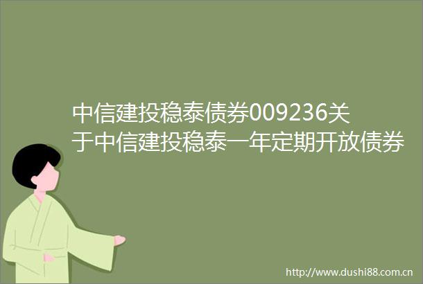 中信建投稳泰债券009236关于中信建投稳泰一年定期开放债券型发起式证券投资基金调低托管费率并修订基金合同和托管协议