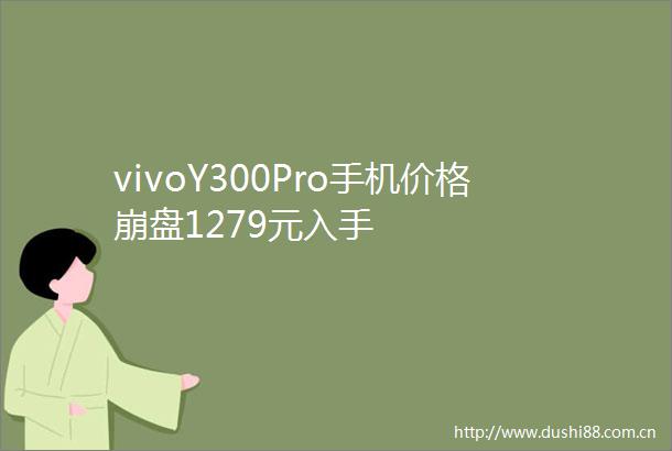 vivoY300Pro手机价格崩盘1279元入手