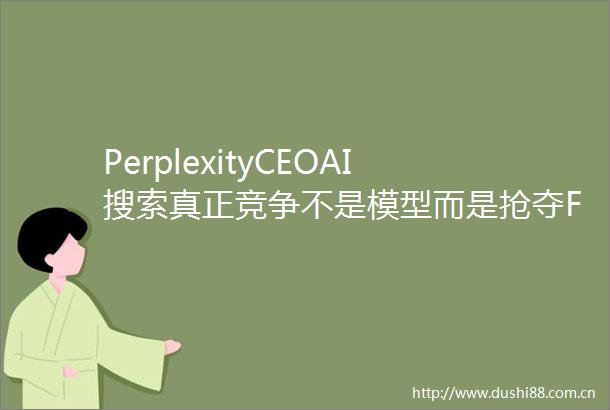 PerplexityCEOAI搜索真正竞争不是模型而是抢夺FirstQuery入口打造认知操作系统