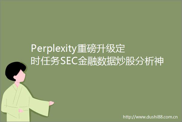 Perplexity重磅升级定时任务SEC金融数据炒股分析神器来了